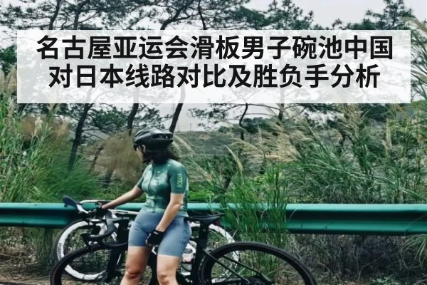 名古屋亚运会滑板男子碗池中国对日本线路对比及胜负手分析
