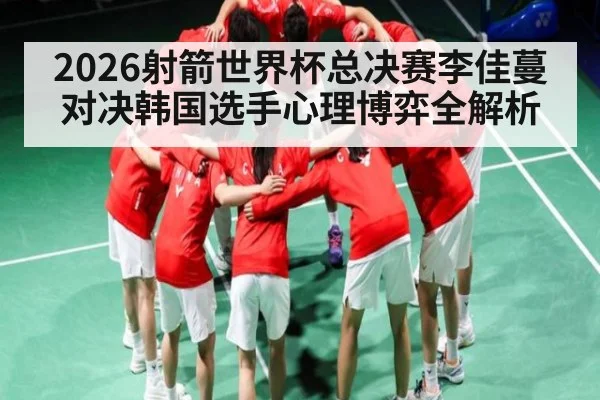 2026射箭世界杯总决赛李佳蔓对决韩国选手心理博弈全解析